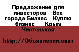 Предложение для инвесторов - Все города Бизнес » Куплю бизнес   . Крым,Чистенькая